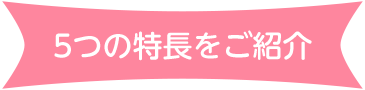 5つの特長をご紹介